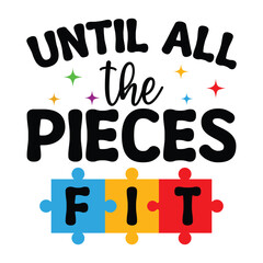 Until All The Pieces Fit - Autism Awareness Typography T-shirt Vector, Autism quotes Shirt Design, Autism Awareness Day illustration