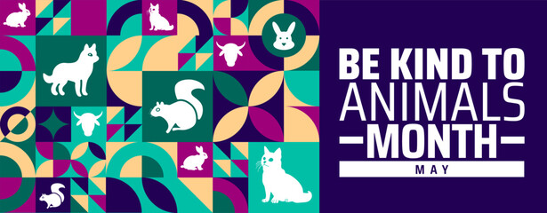 Be Kind to Animals Month geometric shape pattern background banner or poster design template. observed every year in May. Holiday concept. Use to any Template, card, poster, placard, template.