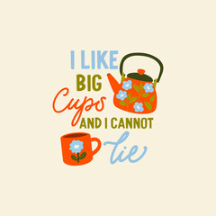 I like big cups and i cannot lie vector quote. Rustic teapot and teacup. Flat graphic vector illustration isolated on white background. Cartoon ceramic teapot and mug.