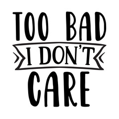 too bad i don't care