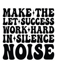 Make the let success work hard in silence noise  Groovy SVG Bundle, wavy bundle Cute Svg, Retro svg, Boho svg, Hippie svg, Svg bundle, Inspirational Svg, Motivational svg, T shirt Designs Svg, Trendy