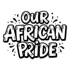 Bold, stylized lettering of Our African Pride.  Hand-drawn, graphic design.  Suitable for social media posts, apparel,  and motivational prints.