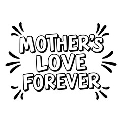 Black and white, bold graphic design of "Mother's Love Forever" perfect for Mother's Day marketing or social media.  Use for greeting cards, posters, or apparel.