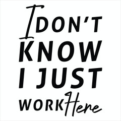 I Don’t Know I Just Work Here  Funny Office Quotes T-shirt Design
