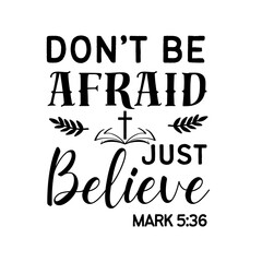 Don't Be Afraid Just Believe SVG, Inspirational Christian Quote from Mark 5:36 for Faith-Based Crafts and Scripture Designs