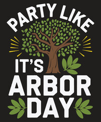 Party Like It Is Arbor Day Happy Arbor Day Love T-Shirt design vector, 
day, arbor, earth, tree, happy, planting, t-shirt, shirt, tee, gifts, Arbor Day, tree planting, environmental awareness