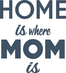 Home is Where Mom is: A heartfelt typographic message expressing love and affection for family. Emphasizing the warmth and comfort of home and family.