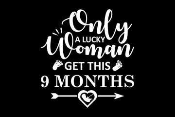 Only a lucky woman get this 9 months svg pregnancy quotes typography t-shirt design for cricut.
