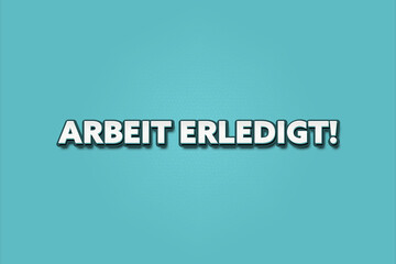 Arbeit erledigt (Job done) - A turquoise banner illustration with white text.