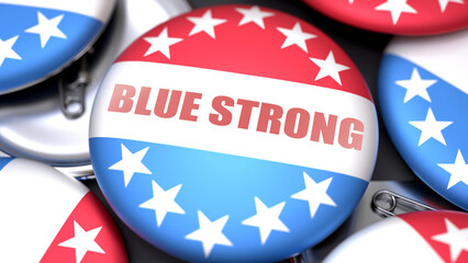 Blue Strong in the USA. Voting button with a phrase: blue strong. A symbolic view of election importance in America ,3d illustration