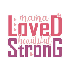 Mama Loved Beautiful Strong, Mothers Day typography t shirt design