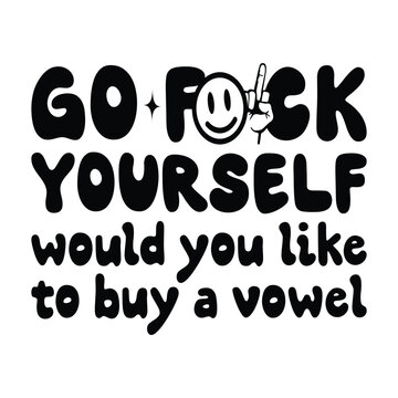 go fck yourself would you like to buy a vowel