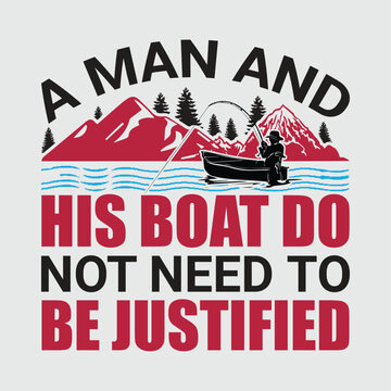 A man and his boat do not need to be justified shirts design. Funny Fisher Man t-shirt Design.