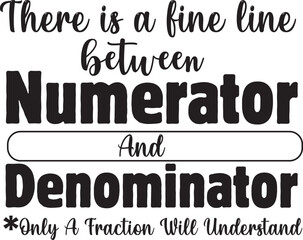 There Is A Fine Line Between Numerator And Denominator Funny Math Teacher T shirt Design