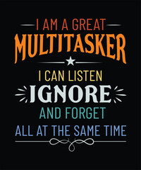  I AM A GREAT Multitasker I CAN LISTEN, Ignore and Forget ALL AT THE Same Time t shirt design