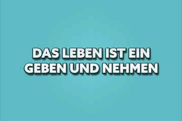 Das Leben ist ein Geben und Nehmen (Life is a give and take) - A turquoise banner illustration with white text.