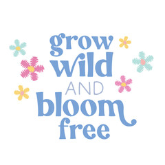 Grow Wild And Bloom Free