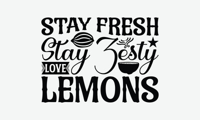 Stay Fresh Stay Zesty Love Lemons - Lemon T-Shirt Design, Handmade Calligraphy Vector Illustration, Bags, Stationary As A Poster.