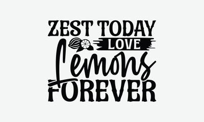 Zest Today Love Lemons Forever - Lemon T-Shirt Design, Illustration With Hand-Lettering And Decoration Elements, For Prints On Bags, Posters, Cards.