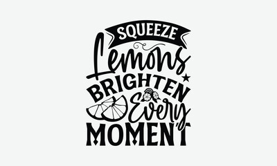 Squeeze Lemons Brighten Every Moment - Lemon T-Shirt Design, Handmade Calligraphy Vector Illustration, Bags, Stationary As A Poster.