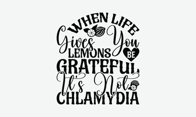 When Life Gives You Lemons Be Grateful It's Not Chlamydia - Lemon T-Shirt Design, Illustration For Prints On T-Shirts And Bags, Posters, Cards, Isolated White Background.