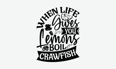 When Life Gives You Lemons Boil Crawfish - Lemon T-Shirt Design, Illustration With Hand-Lettering And Decoration Elements, For Prints On Bags, Posters, Cards.