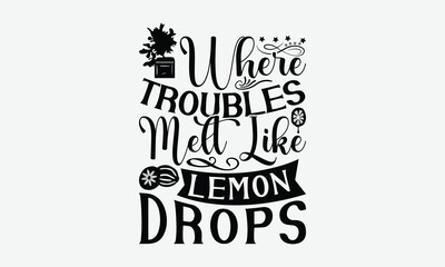 Where Troubles Melt Like Lemon Drops - Lemon T-Shirt Design, Illustration For Prints On T-Shirts And Bags, Posters, Cards, Isolated White Background.