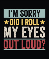 I'M SORRY DID I ROLL MY EYES OUT LOUD TSHIRT DESIGN