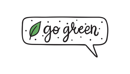 Go green lettering text. Ecology sticker speech bubble handwritten doodle lettering phrase or quote. Go green message saying text. Hand drawn print clipart.
