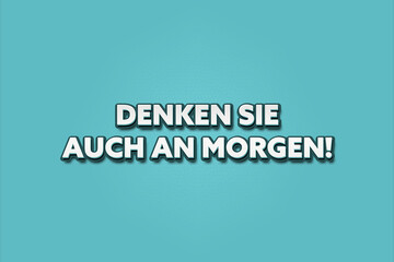 Denken Sie auch an Morgen (Also think about tomorrow) - A turquoise banner illustration with white text.