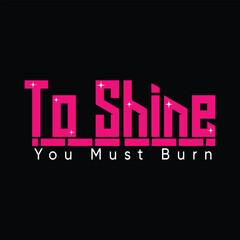 To Shine You Must Burn Motivational Quote Typography Design a graphics print t shirt, apparel, background, poster, banner, postcard or social media content