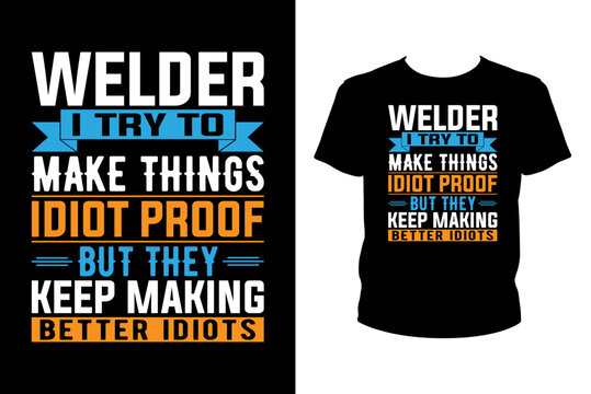 Welder I try to make things idiot proof but they keep making better idiots Quotes svg, Welder Svg, t-shirt design for prints, Welder t-shirt design cut file