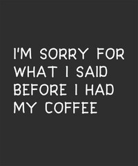 Obraz premium I'm sorry for wI'm sorry for what i said before i had my coffee, typography, vector, eps