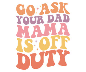 Go Ask Your Dad Mama Is Off Duty Retro,Mom Life Svg,Mother's Day,Stacked Mama,Boho Mama,Mom Era,Retro, Groovy,Girl Mom,Cool