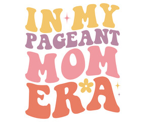 In My Pageant Mom Era Retro,Mom Life Svg,Mother's Day,Stacked Mama,Boho Mama,Mom Era,Retro, Groovy,Girl Mom,Cool