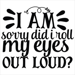 i am sorry did i roll my eyes out loud 