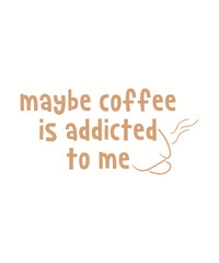 Maybe coffee is addicted to me, typography, vector, eps