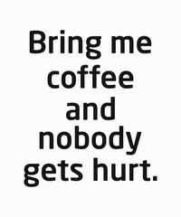 Bring me coffee and nobody gets hurt, typography, vector, eps
