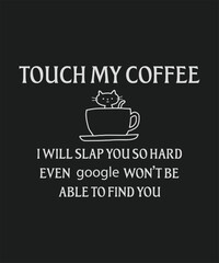 Touch my coffee I will slap you so hard even google wonnot be able to find you, typography, vector, eps