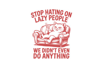 Stop Hating on Lazy People We Didn't Even Do Anything  Funny Sarcastic Cat Typography T Shirt Design