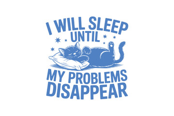 I Will Sleep Until My Problems Disappear Funny Sarcastic Cat Typography T Shirt Design