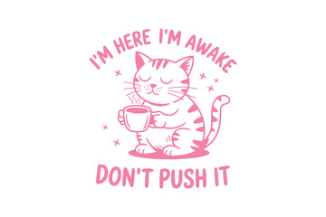 Cute Cat Enjoying Coffee 'I'm Here I'm Awake Don't Push It  Funny Sarcastic Cat Typography T Shirt Design