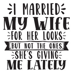 i married my wife for her looks but not the ones shes giving me lately