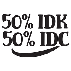 50% idk 50% idc