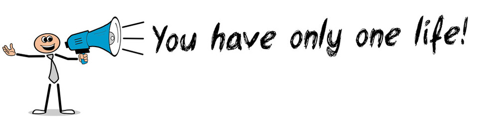 You have only one life!