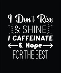 I Dont Rise & Shine I Caffeinate & Hope For The Best