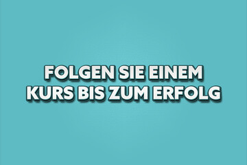 Folgen Sie einem Kurs bis zum Erfolg (Follow a course to success) - A turquoise banner illustration with white text.