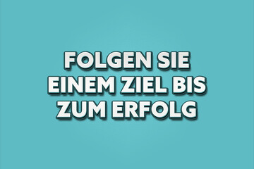 Folgen Sie einem Ziel bis zum Erfolg (Follow a goal until success) - A turquoise banner illustration with white text.