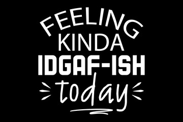 Obraz premium Feeling kinda idgaf-ish today funny quotes typography t-shirt design for cricut.
