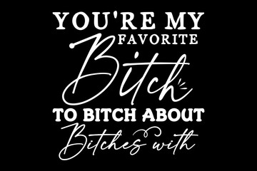You're my favorite bitch to bitch about bitches with funny quotes typography t-shirt design for cricut.